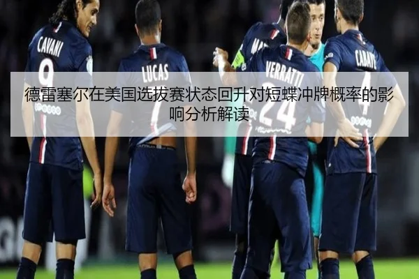 德雷塞尔在美国选拔赛状态回升对短蝶冲牌概率的影响分析解读