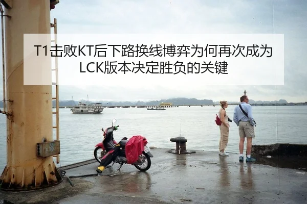 T1击败KT后下路换线博弈为何再次成为LCK版本决定胜负的关键