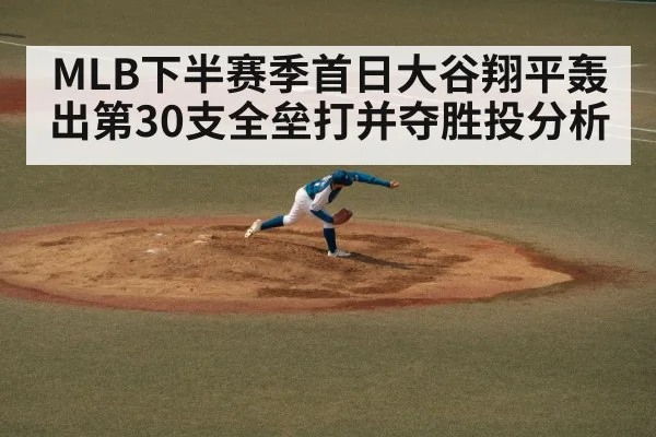 MLB下半赛季首日大谷翔平轰出第30支全垒打并夺胜投分析