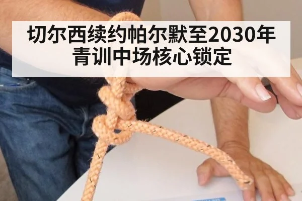 切尔西续约帕尔默至2030年青训中场核心锁定