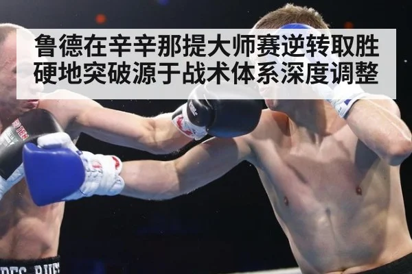 鲁德在辛辛那提大师赛逆转取胜 硬地突破源于战术体系深度调整