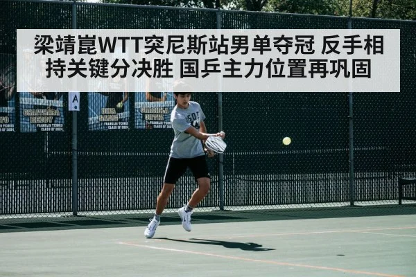 梁靖崑WTT突尼斯站男单夺冠 反手相持关键分决胜 国乒主力位置再巩固