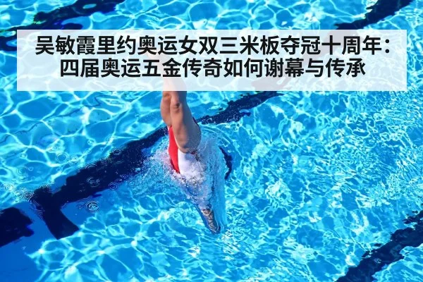 吴敏霞里约奥运女双三米板夺冠十周年:四届奥运五金传奇如何谢幕与传承